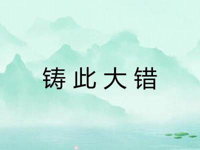 铸此大错