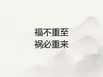 福不重至祸必重来