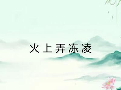 火上弄冻凌