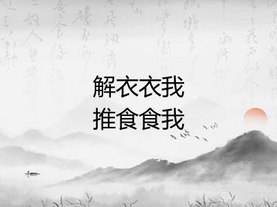 解衣衣我推食食我