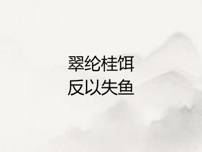 翠纶桂饵反以失鱼