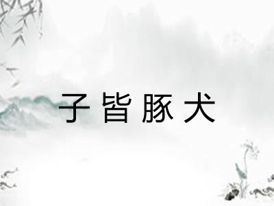 子皆豚犬