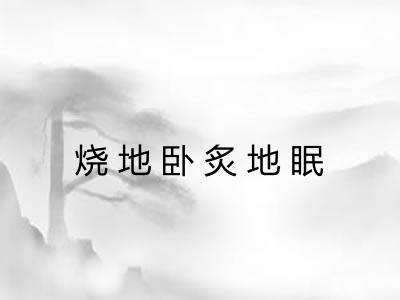烧地卧炙地眠
