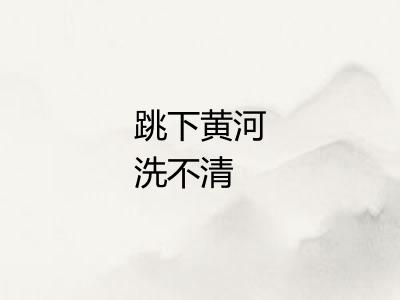 跳下黄河洗不清