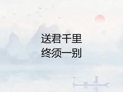 送君千里终须一别