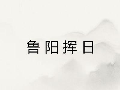 鲁阳挥日