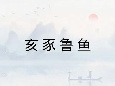 亥豕鲁鱼